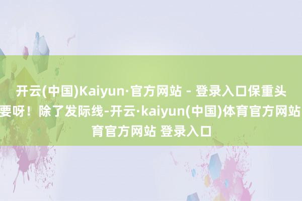 开云(中国)Kaiyun·官方网站 - 登录入口保重头发也很首要呀！除了发际线-开云·kaiyun(中国)体育官方网站 登录入口