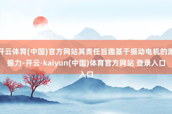 开云体育(中国)官方网站其责任旨趣基于振动电机的激振力-开云·kaiyun(中国)体育官方网站 登录入口